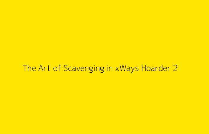 The Art of Scavenging in xWays Hoarder 2
